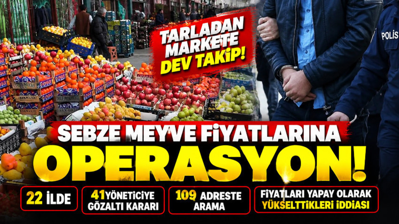 Sebze ve meyve fiyatlarını manipüle eden 41 yöneticiye operasyon
